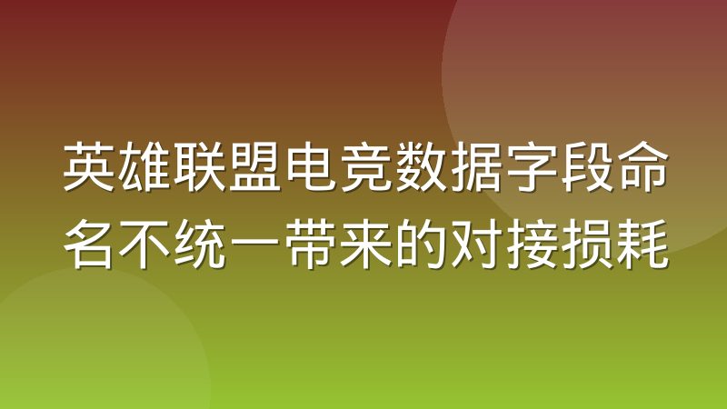 英雄联盟电竞数据字段命名不统一带来的对接损耗