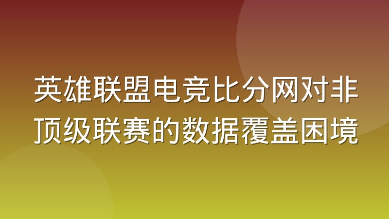 英雄联盟电竞比分网对非顶级联赛的数据覆盖困境
